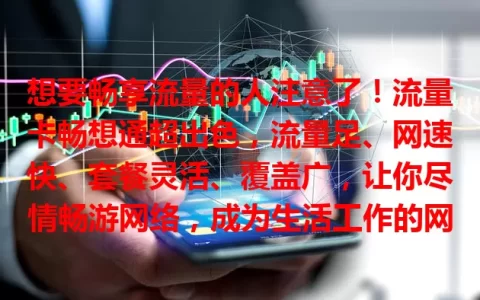 想要畅享流量的人注意了！流量卡畅想通超出色，流量足、网速快、套餐灵活、覆盖广，让你尽情畅游网络，成为生活工作的网络好伴侣！