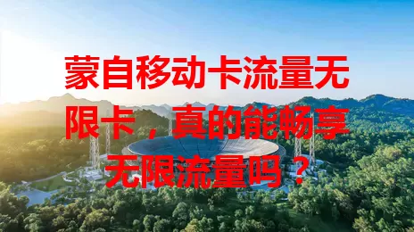 蒙自移动卡流量无限卡，真的能畅享无限流量吗？