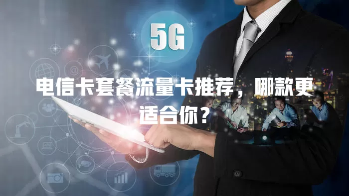 电信卡套餐流量卡推荐，哪款更适合你？