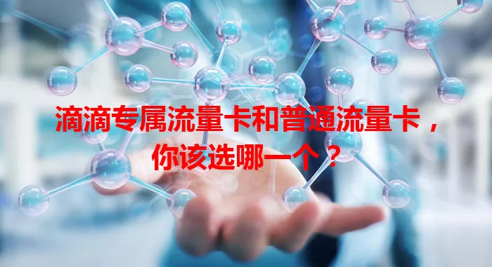 滴滴专属流量卡和普通流量卡，你该选哪一个？