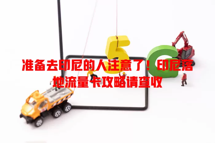 准备去印尼的人注意了！印尼落地流量卡攻略请查收