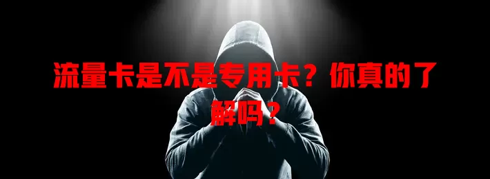 流量卡是不是专用卡？你真的了解吗？