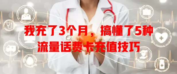 我充了3个月，搞懂了5种流量话费卡充值技巧