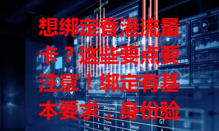 想绑定香港流量卡？这些要点要注意！绑定有基本要求，身份验证要准确，关注网络环境，留意绑定后设置，掌握细节才能成功绑定，畅享网络便利