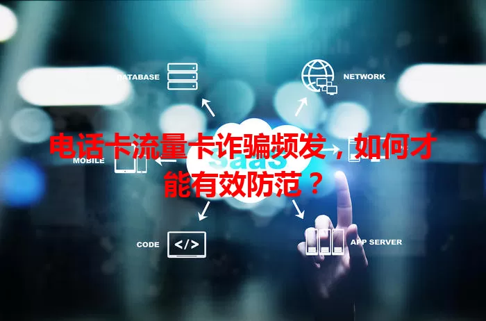 电话卡流量卡诈骗频发，如何才能有效防范？