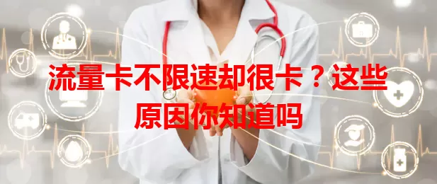 流量卡不限速却很卡？这些原因你知道吗