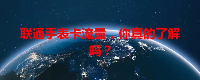 联通手表卡流量，你真的了解吗？