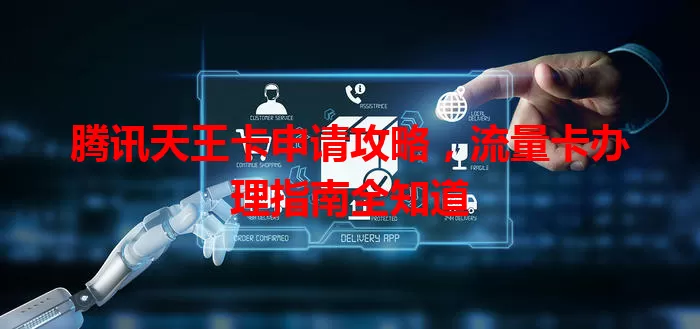 腾讯天王卡申请攻略，流量卡办理指南全知道