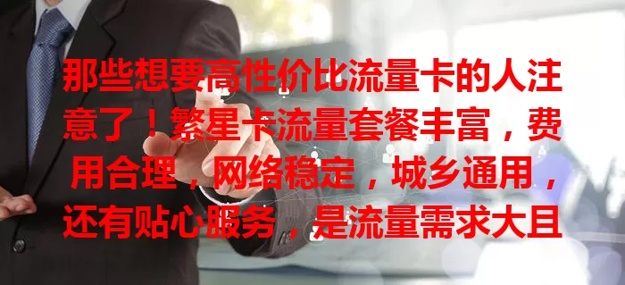 那些想要高性价比流量卡的人注意了！繁星卡流量套餐丰富，费用合理，网络稳定，城乡通用，还有贴心服务，是流量需求大且注重性价比用户的不错选择。