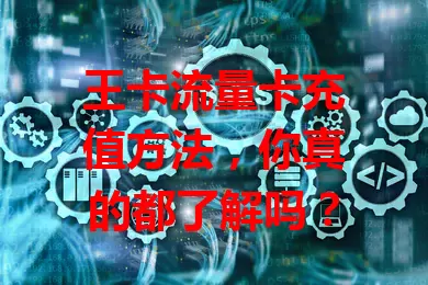 王卡流量卡充值方法，你真的都了解吗？