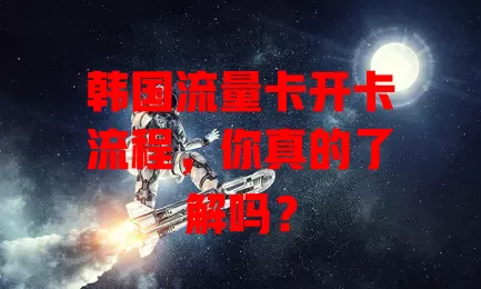韩国流量卡开卡流程，你真的了解吗？