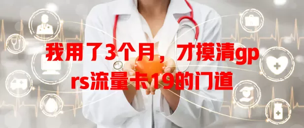 我用了3个月，才摸清gprs流量卡19的门道