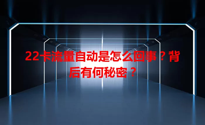 22卡流量自动是怎么回事？背后有何秘密？