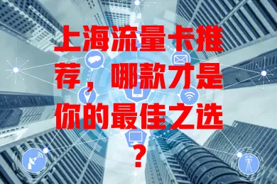 上海流量卡推荐，哪款才是你的最佳之选？