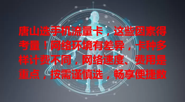 唐山选手机流量卡，这些因素得考量！网络环境有差异，卡种多样计费不同，网络速度、费用是重点，按需谨慎选，畅享便捷数字生活！