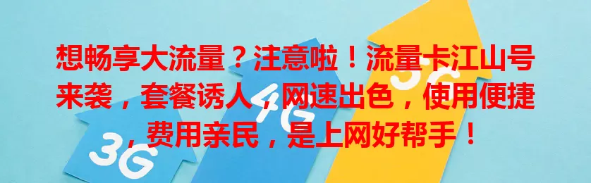 想畅享大流量？注意啦！流量卡江山号来袭，套餐诱人，网速出色，使用便捷，费用亲民，是上网好帮手！