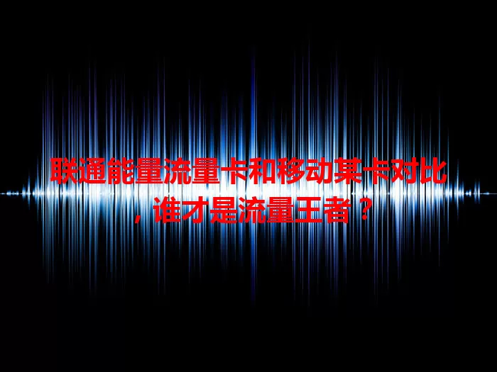 联通能量流量卡和移动某卡对比，谁才是流量王者？