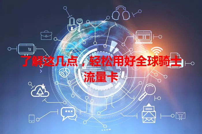 了解这几点，轻松用好全球骑士流量卡