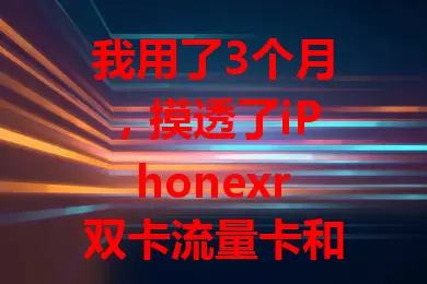 我用了3个月，摸透了iPhonexr双卡流量卡和使用门道