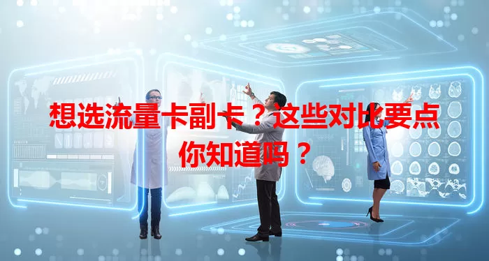 想选流量卡副卡？这些对比要点你知道吗？
