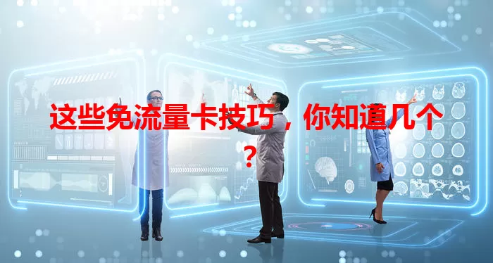 这些免流量卡技巧，你知道几个？