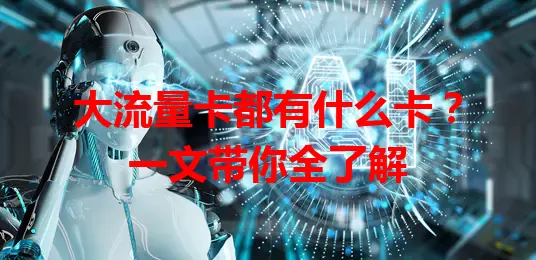 大流量卡都有什么卡？一文带你全了解