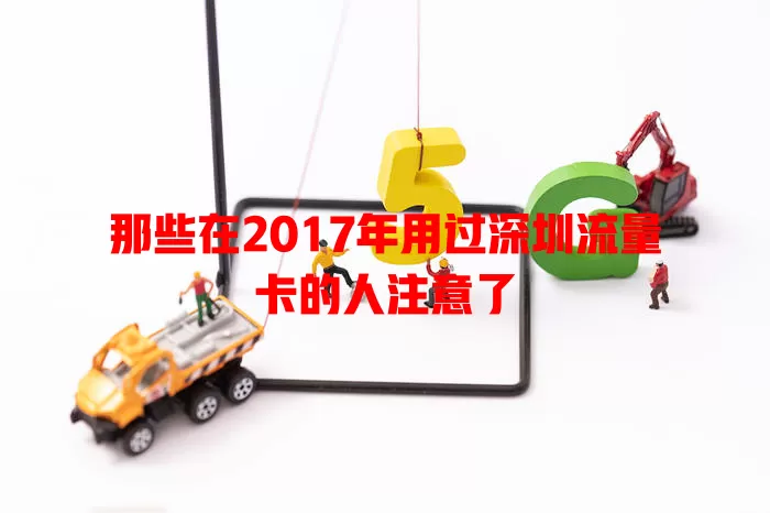 那些在2017年用过深圳流量卡的人注意了