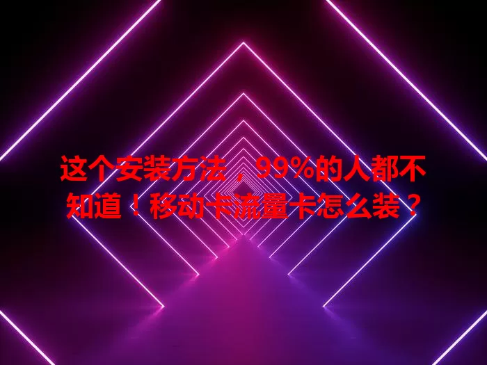 这个安装方法，99%的人都不知道！移动卡流量卡怎么装？