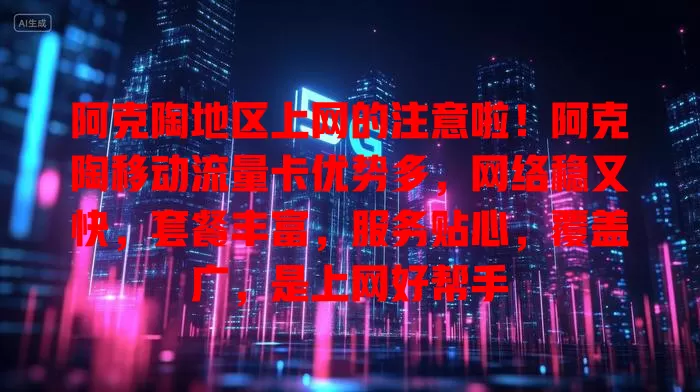 阿克陶地区上网的注意啦！阿克陶移动流量卡优势多，网络稳又快，套餐丰富，服务贴心，覆盖广，是上网好帮手