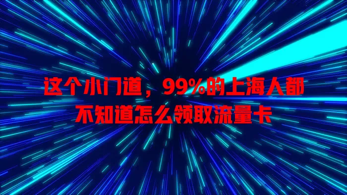 这个小门道，99%的上海人都不知道怎么领取流量卡