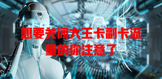 想要关闭大王卡副卡流量的你注意了
