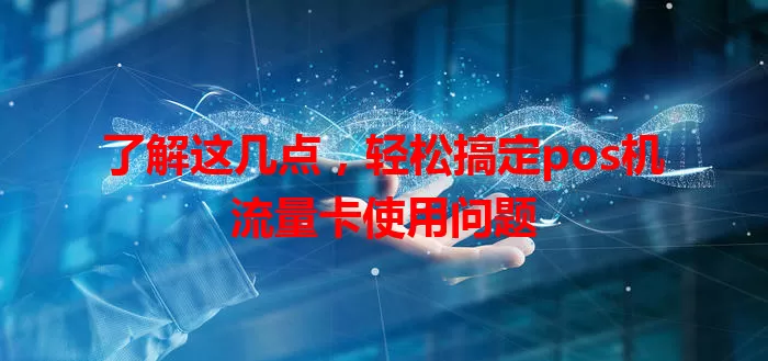 了解这几点，轻松搞定pos机流量卡使用问题