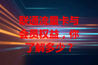联通流量卡与会员权益，你了解多少？