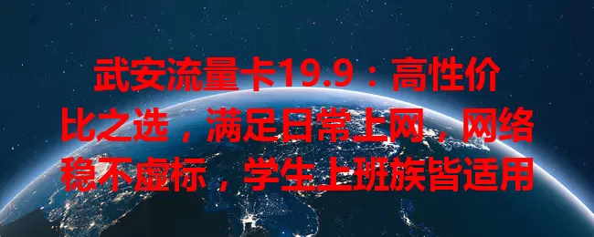 武安流量卡19.9：高性价比之选，满足日常上网，网络稳不虚标，学生上班族皆适用