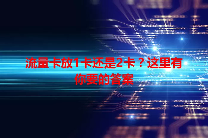 流量卡放1卡还是2卡？这里有你要的答案