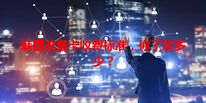 韩国流量卡收费标准，你了解多少？