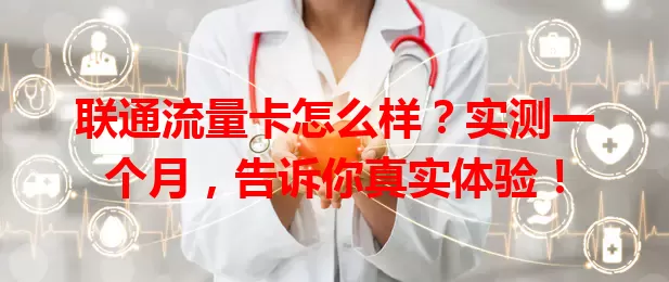 联通流量卡怎么样？实测一个月，告诉你真实体验！