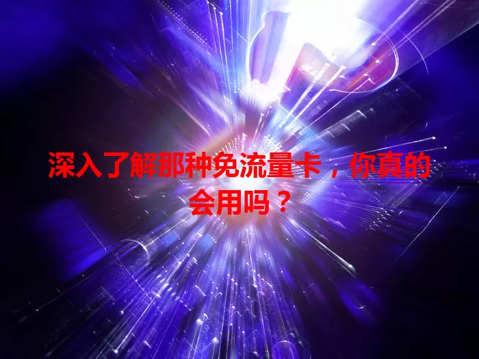 深入了解那种免流量卡，你真的会用吗？