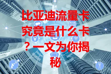 比亚迪流量卡究竟是什么卡？一文为你揭秘