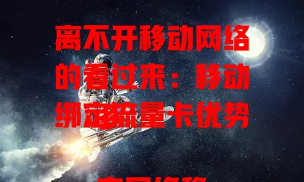 离不开移动网络的看过来：移动绑定流量卡优势多

它网络稳定，覆盖地畅享流畅体验；流量套餐丰富，按需选不浪费；使用方便快捷，几步就能绑定设备；安全有保障，保护信息防泄露。对移动网络依赖高的，选它就对了！