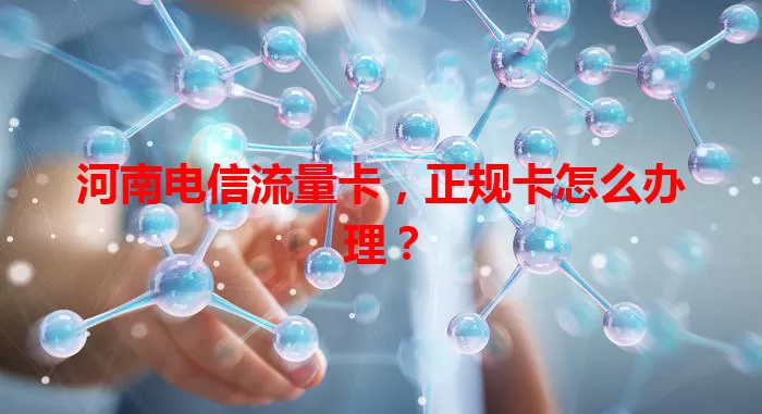 河南电信流量卡，正规卡怎么办理？