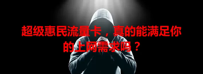 超级惠民流量卡，真的能满足你的上网需求吗？