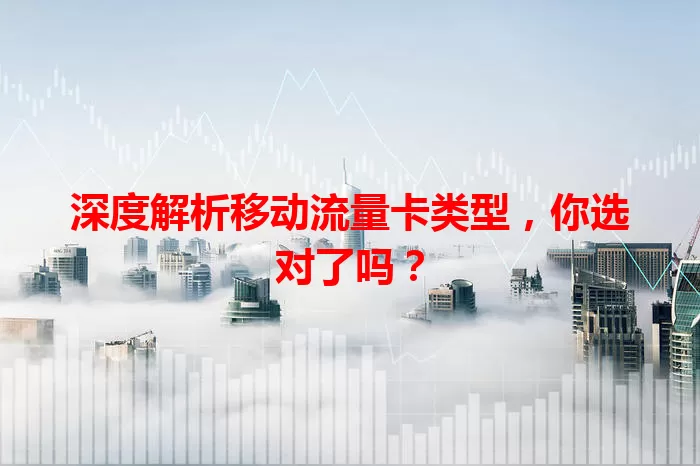 深度解析移动流量卡类型，你选对了吗？