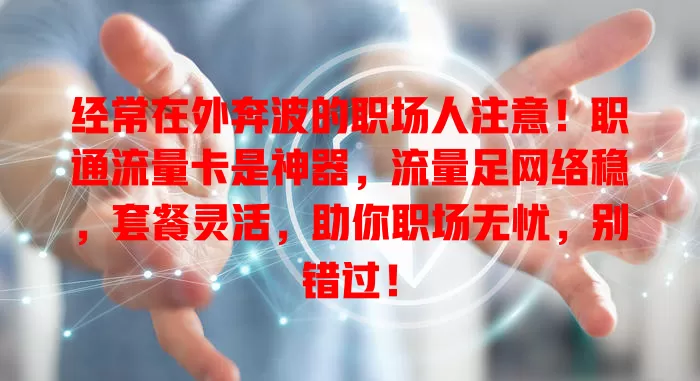 经常在外奔波的职场人注意！职通流量卡是神器，流量足网络稳，套餐灵活，助你职场无忧，别错过！