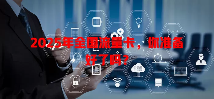 2025年全国流量卡，你准备好了吗？