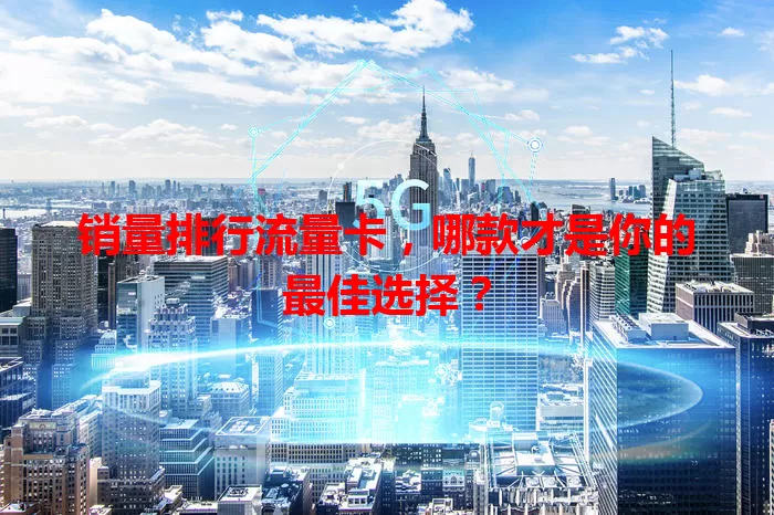 销量排行流量卡，哪款才是你的最佳选择？