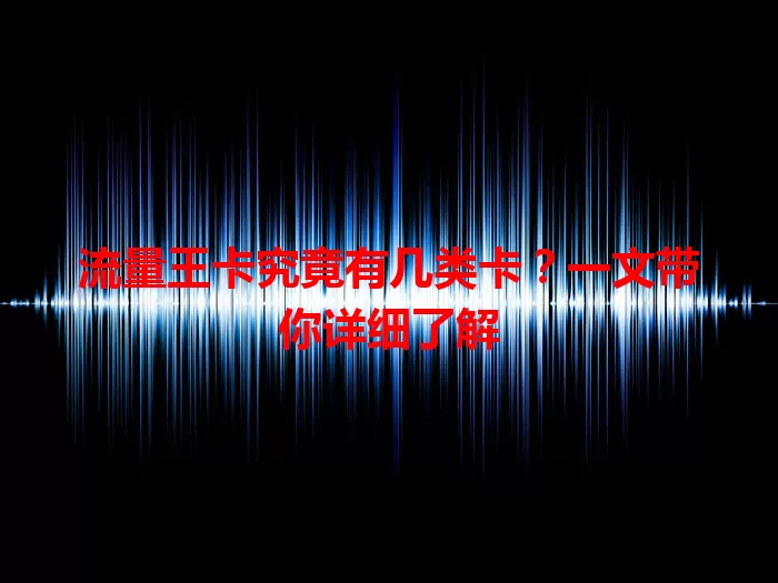 流量王卡究竟有几类卡？一文带你详细了解