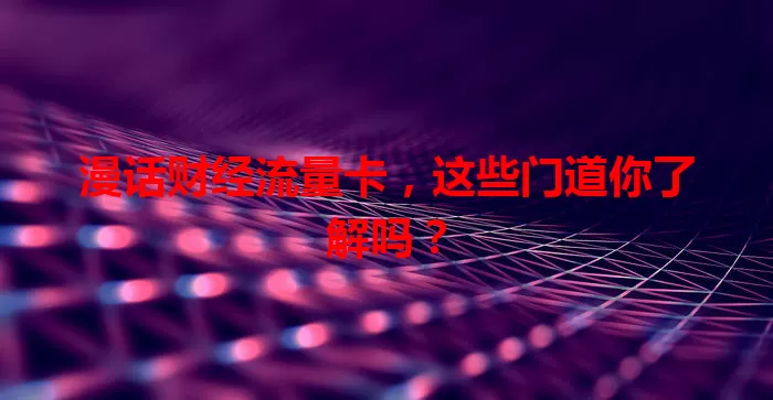 漫话财经流量卡，这些门道你了解吗？