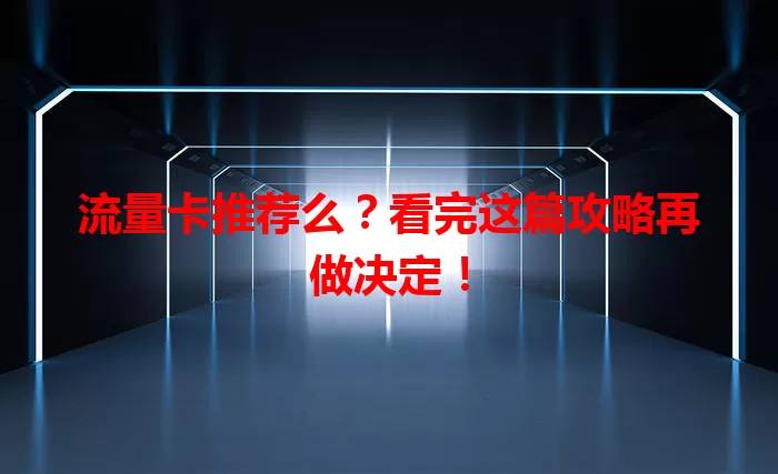 流量卡推荐么？看完这篇攻略再做决定！