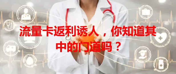 流量卡返利诱人，你知道其中的门道吗？